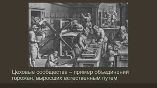 Цеховые сообщества – пример объединений
горожан, выросших естественным путем
 