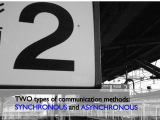 TWO types of communication methods: SYNCHRONOUS  and  ASYNCHRONOUS 
