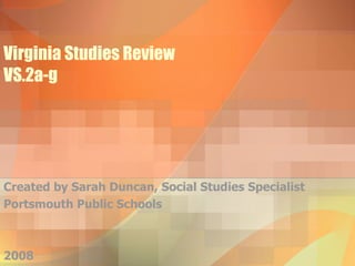 Virginia Studies Review VS.2a-g Created by Sarah Duncan, Social Studies Specialist Portsmouth Public Schools 2008 