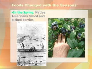 In the Spring , Native Americans fished and picked berries. Foods Changed with the Seasons: 