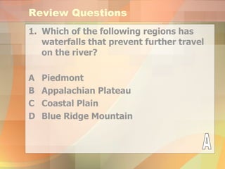 Review Questions Which of the following regions has waterfalls that prevent further travel on the river? A Piedmont  B Appalachian Plateau C Coastal Plain D Blue Ridge Mountain A 