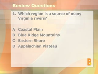Review Questions Which region is a source of many Virginia rivers? A Coastal Plain B Blue Ridge Mountains  C Eastern Shore D Appalachian Plateau B 
