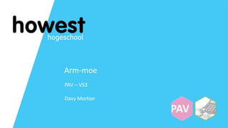 Arm-moe
PAV – VS3
Davy Mortier
 