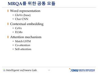 𝐼𝑛𝑡𝑒𝑙𝑙𝑖𝑔𝑒𝑛𝑡 𝑠𝑜𝑓𝑡𝑤𝑎𝑟𝑒 𝐿𝑎𝑏. 13
MRQA를 위한 공통 모듈
Word representation
• GloVe (base)
• Char CNN
Contextual embedding
• CoVe
• ELMo
Attention mechanism
• Match LSTM
• Co-attention
• Self-attention
 