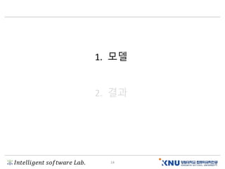 𝐼𝑛𝑡𝑒𝑙𝑙𝑖𝑔𝑒𝑛𝑡 𝑠𝑜𝑓𝑡𝑤𝑎𝑟𝑒 𝐿𝑎𝑏. 14
1. 모델
2. 결과
 