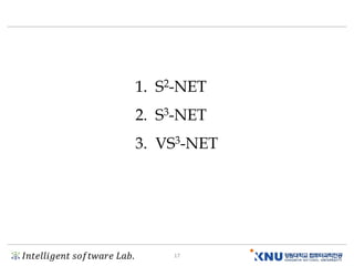 𝐼𝑛𝑡𝑒𝑙𝑙𝑖𝑔𝑒𝑛𝑡 𝑠𝑜𝑓𝑡𝑤𝑎𝑟𝑒 𝐿𝑎𝑏. 17
1. S2-NET
2. S3-NET
3. VS3-NET
 