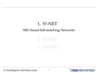 𝐼𝑛𝑡𝑒𝑙𝑙𝑖𝑔𝑒𝑛𝑡 𝑠𝑜𝑓𝑡𝑤𝑎𝑟𝑒 𝐿𝑎𝑏. 18
1. S2-NET
2. S3-NET
3. VS3-NET
SRU-based Self-matching Networks
 