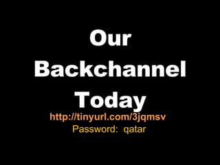 Our Backchannel Today http://tinyurl.com/3jqmsv  Password:  qatar 