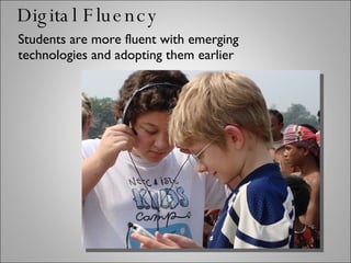 Students are more fluent with emerging technologies and adopting them earlier Digital Fluency 