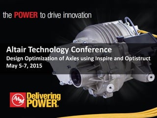 Altair Technology Conference
Design Optimization of Axles using Inspire and Optistruct
May 5-7, 2015
 