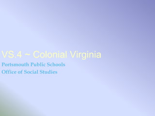 VS.4 ~ Colonial Virginia
Portsmouth Public Schools
Office of Social Studies
 