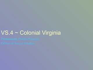 VS.4 ~ Colonial Virginia Portsmouth Public Schools Office of Social Studies 