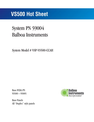 VS500 Hot Sheet

System PN 59004
Balboa Instruments

System Model # VSP-VS500-CCAH




Base PCBA PN
VS500 – 95005

Base Panels
All “Duplex” style panels
 