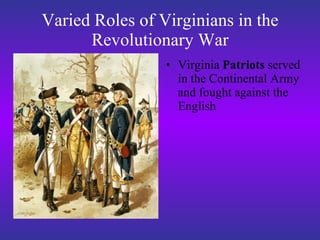 Varied Roles of Virginians in the Revolutionary War Virginia  Patriots  served in the Continental Army and fought against the English 