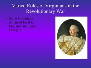 Varied Roles of Virginians in the Revolutionary War Some Virginians remained loyal to England, and King George III 