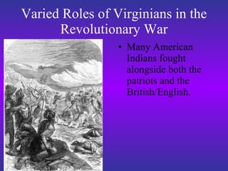 Varied Roles of Virginians in the Revolutionary War Many American Indians fought alongside both the patriots and the British/English. 