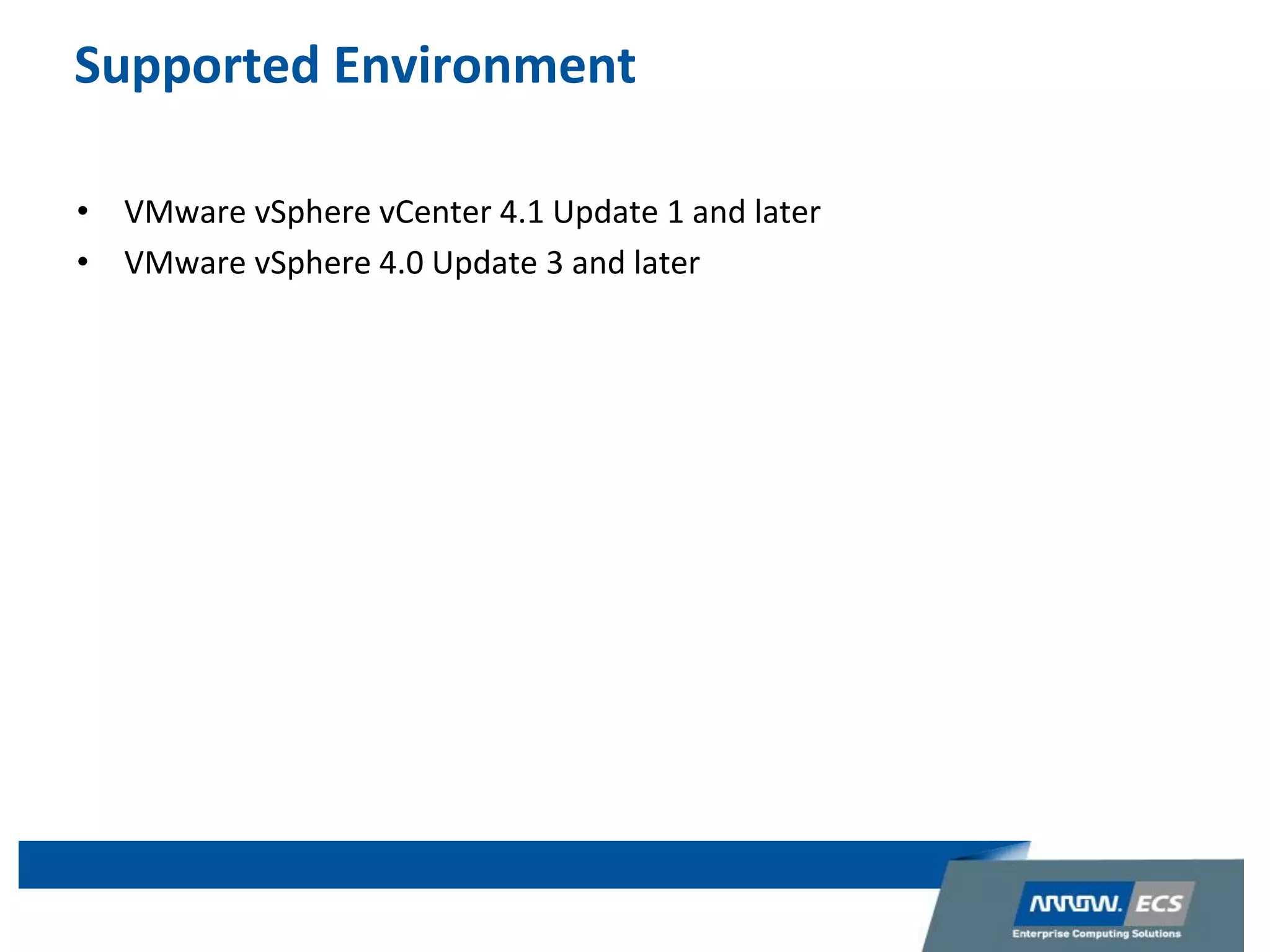 Supported Environment
• VMware vSphere vCenter 4.1 Update 1 and later
• VMware vSphere 4.0 Update 3 and later
 