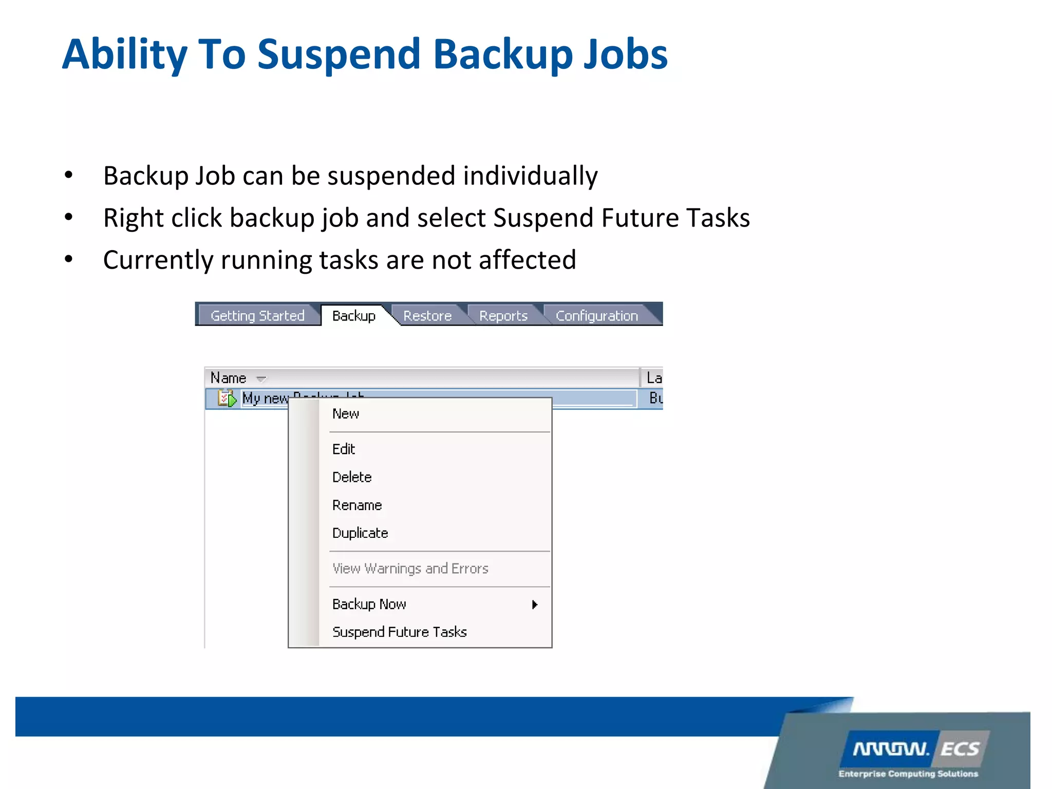 Ability To Suspend Backup Jobs
• Backup Job can be suspended individually
• Right click backup job and select Suspend Future Tasks
• Currently running tasks are not affected
 