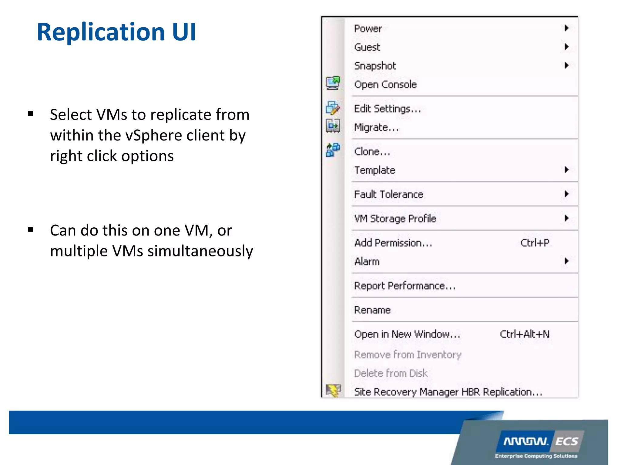 Replication UI
 Select VMs to replicate from
within the vSphere client by
right click options
 Can do this on one VM, or
multiple VMs simultaneously
 