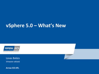 vSphere 5.0 – What’s New
Lovas Balázs
Vmware oktató
Arrow ECS Kft.
 