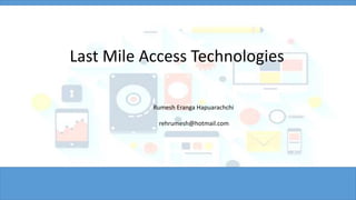 Last Mile Access Technologies
Rumesh Eranga Hapuarachchi
rehrumesh@hotmail.com
 