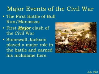 Major Events of the Civil War
• The First Battle of Bull
Run/Manassas
• First Major clash of
the Civil War
• Stonewall Jackson
played a major role in
the battle and earned
his nickname here.
July 1861
 
