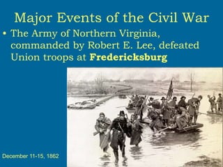 Major Events of the Civil War
• The Army of Northern Virginia,
commanded by Robert E. Lee, defeated
Union troops at Fredericksburg
December 11-15, 1862
 