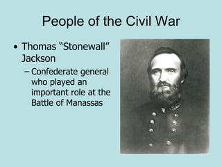 • Thomas “Stonewall”
Jackson
– Confederate general
who played an
important role at the
Battle of Manassas
People of the Civil War
 