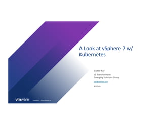 Confidential │ ©2019 VMware, Inc.
A Look at vSphere 7 w/
Kubernetes
Scottie Ray
SE Team Member
Emerging Solutions Group
@H...