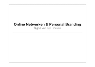 Online Netwerken & Personal Branding
          Sigrid van der Hoeven
 