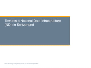 Bern University of Applied Sciences | E-Government Institute
Towards a National Data Infrastructure
(NDI) in Switzerland
 