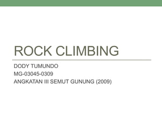 ROCK CLIMBING
DODY TUMUNDO
MG-03045-0309
ANGKATAN III SEMUT GUNUNG (2009)
 