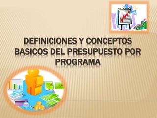 DEFINICIONES Y CONCEPTOS 
BASICOS DEL PRESUPUESTO POR 
PROGRAMA 
 