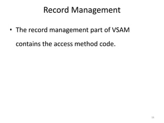 Record Management

• The record management part of VSAM
 contains the access method code.




                                       16
 