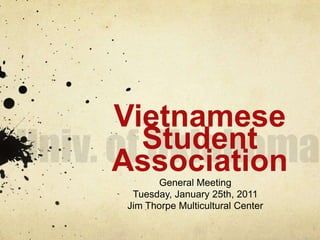 Univ. of Oklahoma Vietnamese Student Association  General Meeting Tuesday, January 25th, 2011 Jim Thorpe Multicultural Center 