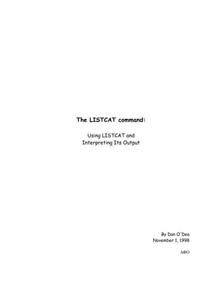The LISTCAT command:

   Using LISTCAT and
 Interpreting Its Output




                              By Dan O'Dea
                           November 1, 1998

                                      ∆ΦΟ
 