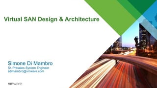 Virtual SAN Design & Architecture
Simone Di Mambro
Sr. Presales System Engineer
sdimambro@vmware.com
 