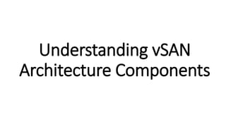 Understanding vSAN
Architecture Components
 