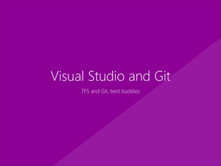 Visual Studio and Git
TFS and Git, best buddies
 