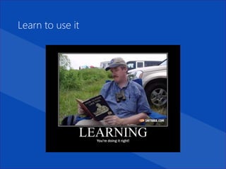 Learn to use it
