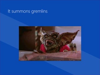 It summons gremlins