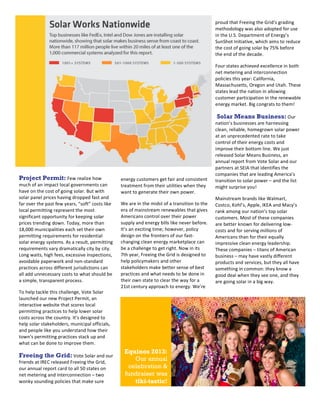 2
1

proud	
  that	
  Freeing	
  the	
  Grid’s	
  grading	
  
methodology	
  was	
  also	
  adopted	
  for	
  use	
  
in	
  the	
  U.S.	
  Department	
  of	
  Energy’s	
  
SunShot	
  Initiative,	
  which	
  aims	
  to	
  reduce	
  
the	
  cost	
  of	
  going	
  solar	
  by	
  75%	
  before	
  
the	
  end	
  of	
  the	
  decade.	
  	
  
Four	
  states	
  achieved	
  excellence	
  in	
  both	
  
net	
  metering	
  and	
  interconnection	
  
policies	
  this	
  year:	
  California,	
  
Massachusetts,	
  Oregon	
  and	
  Utah.	
  These	
  
states	
  lead	
  the	
  nation	
  in	
  allowing	
  
customer	
  participation	
  in	
  the	
  renewable	
  
energy	
  market.	
  Big	
  congrats	
  to	
  them!	
  

Project Permit:	
  Few	
  realize	
  how	
  
much	
  of	
  an	
  impact	
  local	
  governments	
  can	
  
have	
  on	
  the	
  cost	
  of	
  going	
  solar.	
  But	
  with	
  
solar	
  panel	
  prices	
  having	
  dropped	
  fast	
  and	
  
far	
  over	
  the	
  past	
  few	
  years,	
  “soft”	
  costs	
  like	
  
local	
  permitting	
  represent	
  the	
  most	
  
significant	
  opportunity	
  for	
  keeping	
  solar	
  
prices	
  trending	
  down.	
  Today,	
  more	
  than	
  
18,000	
  m unicipalities	
  each	
  set	
  their	
  own	
  
permitting	
  requirements	
  for	
  residential	
  
solar	
  energy	
  systems.	
  As	
  a	
  result,	
  permitting	
  
requirements	
  vary	
  dramatically	
  city	
  by	
  city.	
  
Long	
  waits,	
  high	
  fees,	
  excessive	
  inspections,	
  
avoidable	
  paperwork	
  and	
  non-­‐standard	
  
practices	
  across	
  different	
  jurisdictions	
  can	
  
all	
  add	
  unnecessary	
  costs	
  to	
  what	
  should	
  be	
  
a	
  simple,	
  transparent	
  process.	
  
To	
  help	
  tackle	
  this	
  challenge,	
  Vote	
  Solar	
  
launched	
  our	
  new	
  Project	
  Permit,	
  an	
  
interactive	
  website	
  that	
  scores	
  local	
  
permitting	
  practices	
  to	
  help	
  lower	
  solar	
  
costs	
  across	
  the	
  country.	
  It’s	
  designed	
  to	
  
help	
  solar	
  stakeholders,	
  municipal	
  officials,	
  
and	
  people	
  like	
  you	
  understand	
  how	
  their	
  
town’s	
  permitting	
  practices	
  stack	
  up	
  and	
  
what	
  can	
  be	
  done	
  to	
  improve	
  them.	
  

Freeing the Grid:	
  Vote	
  Solar	
  and	
  our	
  
friends	
  at	
  IREC	
  released	
  Freeing	
  the	
  Grid,	
  
our	
  annual	
  report	
  card	
  to	
  all	
  50	
  states	
  on	
  
net	
  metering	
  and	
  interconnection	
  –	
  two	
  
wonky	
  sounding	
  policies	
  that	
  make	
  sure	
  

energy	
  customers	
  get	
  fair	
  and	
  consistent	
  
treatment	
  from	
  their	
  utilities	
  when	
  they	
  
want	
  to	
  generate	
  their	
  own	
  power.	
  
We	
  are	
  in	
  the	
  midst	
  of	
  a	
  transition	
  to	
  the	
  
era	
  of	
  mainstream	
  renewables	
  that	
  gives	
  
Americans	
  control	
  over	
  their	
  power	
  
supply	
  and	
  energy	
  bills	
  like	
  never	
  before.	
  
It’s	
  an	
  exciting	
  time;	
  however,	
  policy	
  
design	
  on	
  the	
  frontiers	
  of	
  our	
  fast-­‐
changing	
  clean	
  energy	
  marketplace	
  can	
  
be	
  a	
  challenge	
  to	
  get	
  right.	
  Now	
  in	
  its	
  
7th	
  year,	
  Freeing	
  the	
  Grid	
  is	
  designed	
  to	
  
help	
  policymakers	
  and	
  other	
  
stakeholders	
  make	
  better	
  sense	
  of	
  best	
  
practices	
  and	
  what	
  needs	
  to	
  be	
  done	
  in	
  
their	
  own	
  state	
  to	
  clear	
  the	
  way	
  for	
  a	
  
21st	
  century	
  approach	
  to	
  energy.	
  We’re	
  

Solar Means Business:	
  Our	
  
nation’s	
  businesses	
  are	
  harnessing	
  
clean,	
  reliable,	
  homegrown	
  solar	
  power	
  
at	
  an	
  unprecedented	
  rate	
  to	
  take	
  
control	
  of	
  their	
  energy	
  costs	
  and	
  
improve	
  their	
  bottom	
  line.	
  We	
  just	
  
released	
  Solar	
  Means	
  Business,	
  an	
  
annual	
  report	
  from	
  Vote	
  Solar	
  and	
  our	
  
partners	
  at	
  SEIA	
  that	
  identifies	
  the	
  
companies	
  that	
  are	
  leading	
  America’s	
  
transition	
  to	
  solar	
  power	
  –	
  and	
  the	
  list	
  
might	
  surprise	
  you!	
  
Mainstream	
  brands	
  like	
  Walmart,	
  
Costco,	
  Kohl’s,	
  Apple,	
  IKEA	
  and	
  Macy’s	
  
rank	
  among	
  our	
  nation’s	
  top	
  solar	
  
customers.	
  Most	
  of	
  these	
  companies	
  
are	
  better	
  known	
  for	
  delivering	
  low-­‐
costs	
  and	
  for	
  serving	
  millions	
  of	
  
Americans	
  than	
  for	
  their	
  equally	
  
impressive	
  clean	
  energy	
  leadership.	
  
These	
  companies	
  –	
  titans	
  of	
  American	
  
business	
  –	
  may	
  have	
  vastly	
  different	
  
products	
  and	
  services,	
  but	
  they	
  all	
  have	
  
something	
  in	
  common:	
  they	
  know	
  a	
  
good	
  deal	
  when	
  they	
  see	
  one,	
  and	
  they	
  
are	
  going	
  solar	
  in	
  a	
  big	
  way.	
  
	
  

Equinox 2013:
Our annual
celebration &
fundraiser was
tiki-tastic!

 