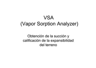 VSA
(Vapor
( p Sorption Analyzer)
p
y )
Obtención de la succión y
calificación
ca cac ó de la e pa s b dad
a expansibilidad
del terreno

 