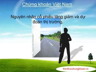 Kienthucchungkhoan.vn
Chứng khoán Việt Nam
Nguyên nhân cổ phiếu tăng giảm và dự
đoán thị trường.
 
