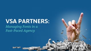 VSA
Partners
Case Study
VSA PARTNERS:
Managing Fonts in a
Fast-Paced Agency 
 