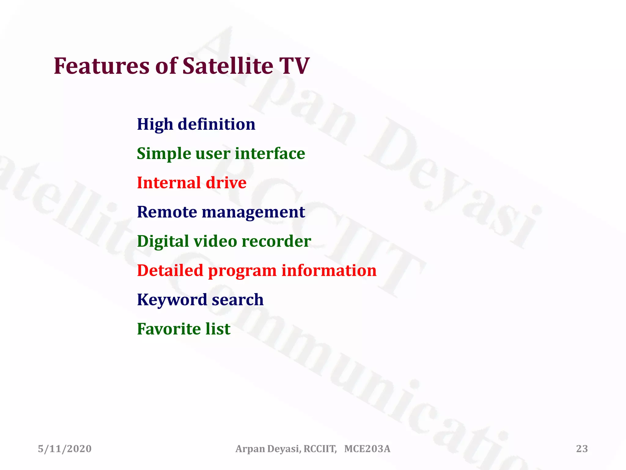 5/11/2020 Arpan Deyasi, RCCIIT, MCE203A 23
Features of Satellite TV
High definition
Simple user interface
Internal drive
Remote management
Digital video recorder
Detailed program information
Keyword search
Favorite list
 