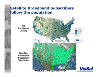 ViaSat Proprietary
Satellite Broadband Subscribers
follow the population
US
Population
Density
Satelllite
Broadband
Subscriber
Distribution
 