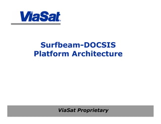 ViaSat Proprietary
Surfbeam-DOCSIS
Platform Architecture
 