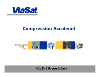 ViaSat Proprietary
Compression Accelenet
 