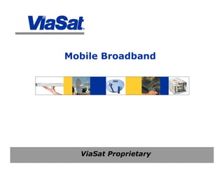 ViaSat Proprietary
Mobile Broadband
 